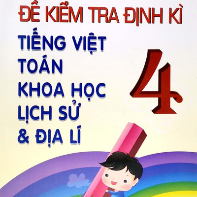 Đề Kiểm Tra Định Kì Tiếng Việt - Toán - Khoa Học - Lịch Sử - Địa Lí 4