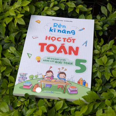 Sách: Rèn Kĩ Năng Học Tốt Toán Lớp 5 - Hỗ Trợ Phát Triên Năng Lực Toán Học