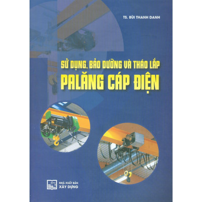Sách - Sử Dụng, Bảo Dưỡng Và Tháo Lắp Palăng Cáp Điện - TS. Bùi Thanh Danh  - NXB Xây Dựng